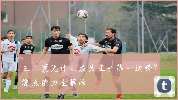 三笘薰凭什么成为亚洲第一边锋？爆点能力全解读