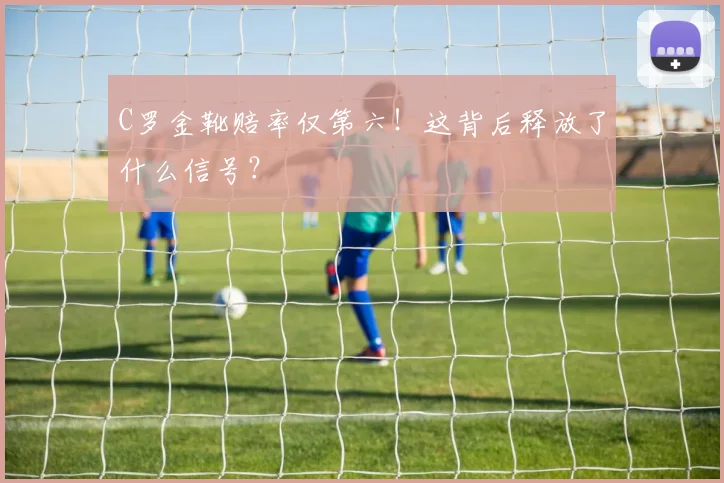 C罗金靴赔率仅第六！这背后释放了什么信号？