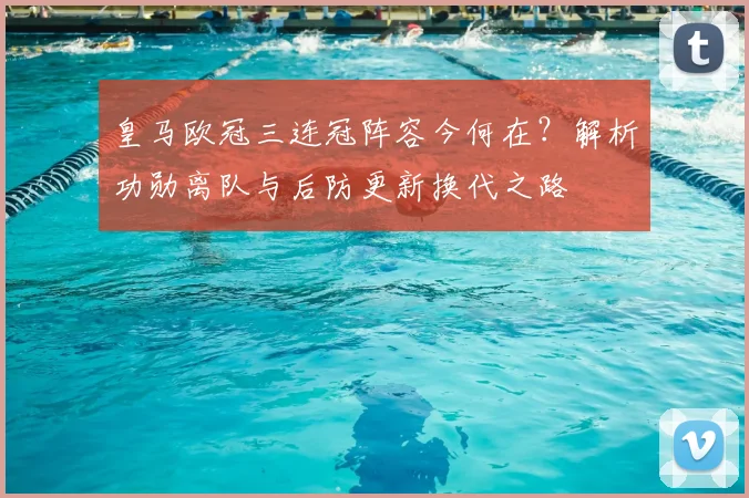 皇马欧冠三连冠阵容今何在？解析功勋离队与后防更新换代之路