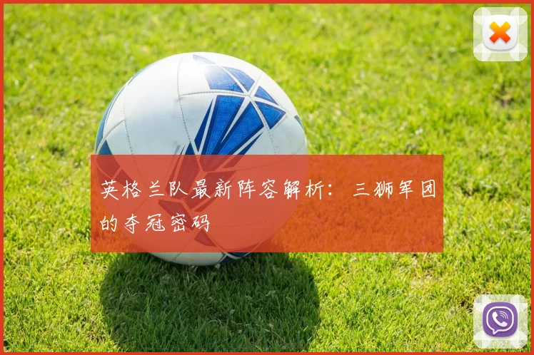 英格兰队最新阵容解析：三狮军团的夺冠密码