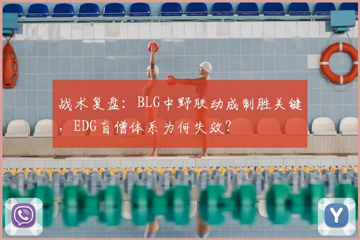 战术复盘:BLG中野联动成制胜关键,EDG盲僧体系为何失效?