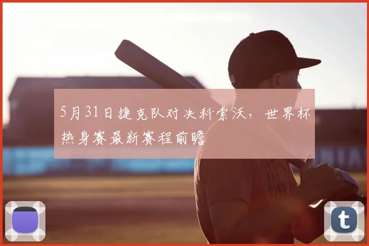 5月31日捷克队对决科索沃，世界杯热身赛最新赛程前瞻