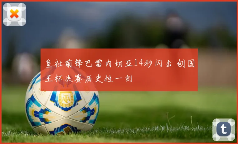 皇社前锋巴雷内切亚14秒闪击 创国王杯决赛历史性一刻