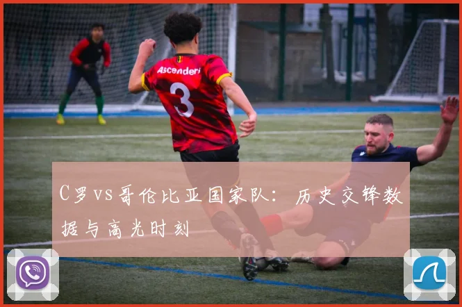 C罗vs哥伦比亚国家队：历史交锋数据与高光时刻